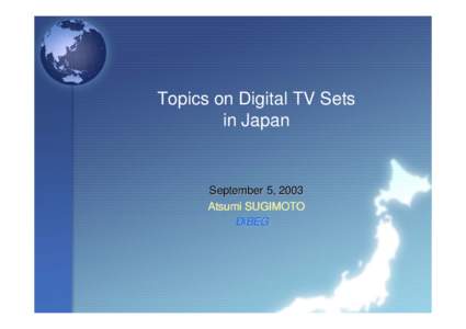 Topics on Digital TV Sets in Japan September 5, 2003 Atsumi SUGIMOTO DiBEG 