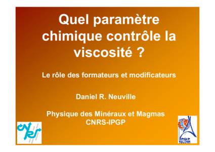 Quel paramètre chimique contrôle la viscosité ? Le rôle des formateurs et modificateurs Daniel R. Neuville Physique des Minéraux et Magmas