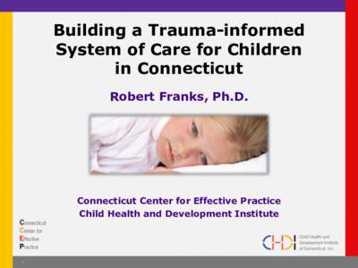 Building a Trauma-informed System of Care for Children in Connecticut Robert Franks, Ph.D.  Connecticut Center for Effective Practice