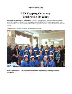 PRESS RELEASE  LPN Capping Ceremony, Celebrating 60 Years! Wayne, NJ – FOR IMMEDIATE RELEASE – Passaic County Technical Institute is celebrating their 60th year of LPN education with the famous Capping Ceremony. Both