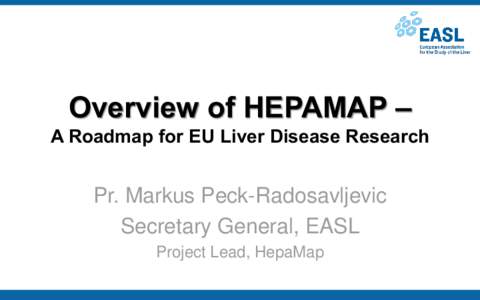 Overview of HEPAMAP – A Roadmap for EU Liver Disease Research Pr. Markus Peck-Radosavljevic Secretary General, EASL Project Lead, HepaMap