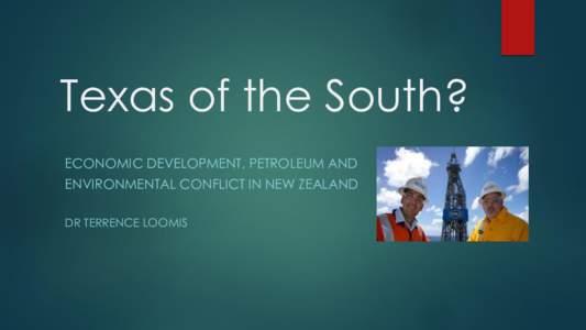 Texas of the South? ECONOMIC DEVELOPMENT, PETROLEUM AND ENVIRONMENTAL CONFLICT IN NEW ZEALAND DR TERRENCE LOOMIS