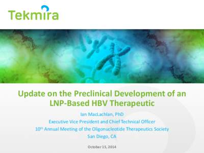 Update on the Preclinical Development of an LNP-Based HBV Therapeutic Ian MacLachlan, PhD Executive Vice President and Chief Technical Officer 10th Annual Meeting of the Oligonucleotide Therapeutics Society San Diego, CA