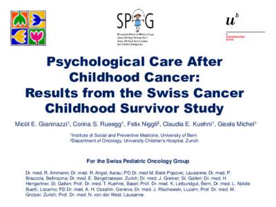 Psychological Care After Childhood Cancer: Results from the Swiss Cancer Childhood Survivor Study Micòl E. Gianinazzi1, Corina S. Rueegg1, Felix Niggli2, Claudia E. Kuehni1, Gisela Michel1 1Institute