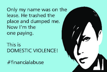 ‘Only MY name was on the lease. He trashed the place and dumped me. I am the one left to pay, both financially and with my reputation.’ ‘My ex-boyfriend maxed out my credit card without me knowing. I will be payin