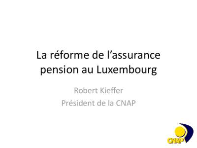 La réforme de l’assurance pension au Luxembourg Robert Kieffer Président de la CNAP  Structure de l’exposé