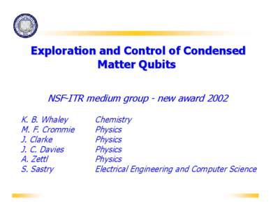 Exploration and Control of Condensed Matter Qubits NSF-ITR medium group - new award 2002 K. B. Whaley M. F. Crommie J. Clarke