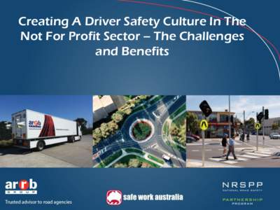 Creating A Driver Safety Culture In The Not For Profit Sector – The Challenges and Benefits National Road Safety Partnership Program – Knowledge Sharing