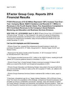 April 13, 2015  EFactor Group Corp. Reports 2014 Financial Results FY2014 Revenues of $1.63 Million Represent 120% Increase Year-OverYear; Company Meets 4Q2014 Guidance and Records $1.1 Million in Revenues in the Fourth 