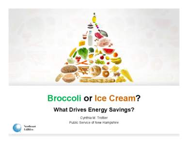 Broccoli or Ice Cream? What Drives Energy Savings? Cynthia M. Trottier Public Service of New Hampshire  Home Energy Reports for PSNH?