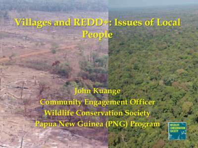 Villages and REDD+: Issues of Local People John Kuange Community Engagement Officer Wildlife Conservation Society