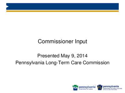 Commissioner Input Presented May 9, 2014 Pennsylvania Long-Term Care Commission Additional Reports Commissioner Shapiro: