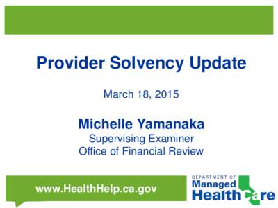 Provider Solvency Update March 18, 2015 Michelle Yamanaka Supervising Examiner Office of Financial Review