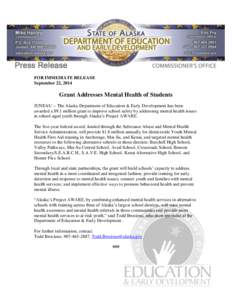 FOR IMMEDIATE RELEASE September 22, 2014 Grant Addresses Mental Health of Students JUNEAU -- The Alaska Department of Education & Early Development has been awarded a $9.1 million grant to improve school safety by addres