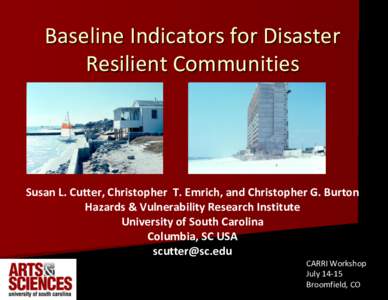 Baseline Indicators for Disaster Resilient Communities Susan L. Cutter, Christopher T. Emrich, and Christopher G. Burton Hazards & Vulnerability Research Institute University of South Carolina