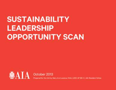 SUSTAINABILITY LEADERSHIP OPPORTUNITY SCAN October 2013 Prepared for the AIA by Mary Ann Lazarus, FAIA, LEED AP BD+C, AIA Resident Fellow