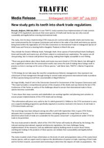 Media Release  Embargoed: 00.01 GMT 30th July 2013 New study gets its teeth into shark trade regulations Brussels, Belgium, 30th July 2013—A new TRAFFIC study examines how implementation of trade controls