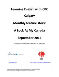 Learning	
  English	
  with	
  CBC	
   Calgary	
   Monthly	
  feature	
  story:	
   A	
  Look	
  At	
  My	
  Canada	
   September	
  2014	
   Learning	
  plan	
  created	
  by	
  Barbara	
  Edmondson	