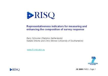 Representativeness indicators for measuring and enhancing the composition of survey response Barry Schouten (Statistics Netherlands) Natalie Shlomo and Chris Skinner (University of Southampton)  www.R-indicator.eu