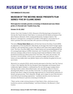 FOR IMMEDIATE RELEASE  MUSEUM OF THE MOVING IMAGE PRESENTS FILM SERIES ‘FIVE BY CLAIRE DENIS’ Retrospective includes preview screening of Bastards and new 35mm prints of Chocolat and Trouble Every Day