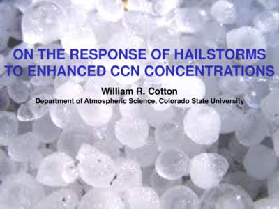 ON THE RESPONSE OF HAILSTORMS TO ENHANCED CCN CONCENTRATIONS William R. Cotton Department of Atmospheric Science, Colorado State University  Approaches to hailstorm