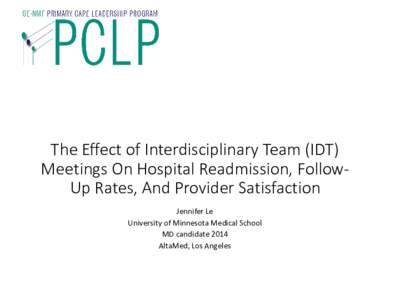 The Effect of Interdisciplinary Team (IDT) Meetings On Hospital Readmission, FollowUp Rates, And Provider Satisfaction Jennifer Le University of Minnesota Medical School MD candidate 2014 AltaMed, Los Angeles