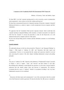 Comments on the Consultation Draft of the International <IR> Framework Ministry of Economy, Trade and Industry, Japan We share IIRC’s view that “corporate reporting needs to evolve to provide a concise communication 