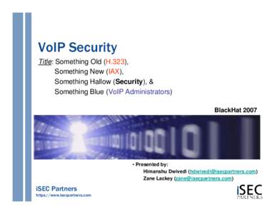 VoIP Security Title: Something Old (H.323), Something New (IAX), Something Hallow (Security), & Something Blue (VoIP Administrators) BlackHat 2007
