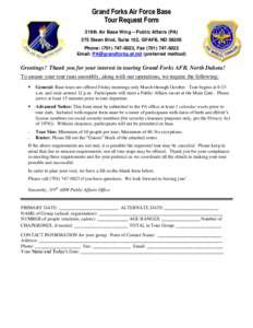 Grand Forks Air Force Base Tour Request Form 319th Air Base Wing – Public Affairs (PA) 375 Steen Blvd, Suite 102, GFAFB, ND[removed]Phone: ([removed], Fax[removed]Email: [removed] (preferred method)