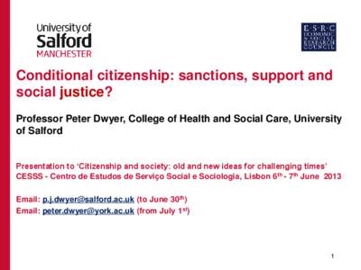 Conditional citizenship: sanctions, support and social justice? Professor Peter Dwyer, College of Health and Social Care, University of Salford  Presentation to ‘Citizenship and society: old and new ideas for challengi