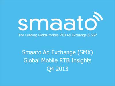 The Leading Global Mobile RTB Ad Exchange & SSP  Smaato Ad Exchange (SMX) Global Mobile RTB Insights Q4 2013