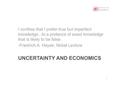 UNCERTAINTY &  ECONOMICS I confess that I prefer true but imperfect knowledge...to a pretence of exact knowledge