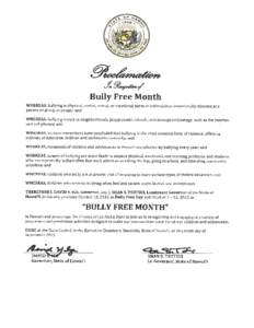 Bully Free Month WHEREAS, bullying is physical, verbal, sexual, or emotional harm or intimidation intentionally directed at a person or group of people; and WHEREAS, bullying occurs in neighborhoods, playgrounds, schools