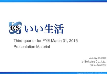 Third-quarter for FYE March 31, 2015 Presentation Material January 30, 2015 e-Seikatsu Co., Ltd. TSE Mothers 3796