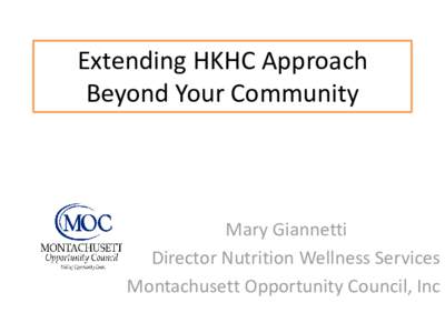 Extending HKHC Approach Beyond Your Community Mary Giannetti Director Nutrition Wellness Services Montachusett Opportunity Council, Inc
