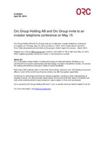 Invitation April 30, 2014 Orc Group Holding AB and Orc Group invite to an investor telephone conference on May 15 Orc Group Holding AB and Orc Group invite you to attend an investor telephone conference