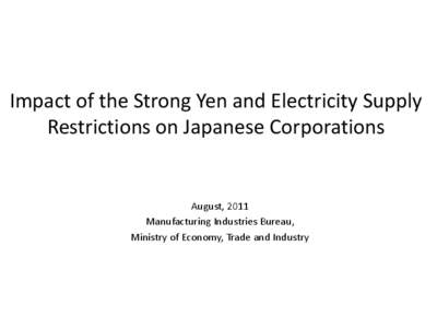 Impact of the Strong Yen and Electricity Supply Restrictions on Japanese Corporations August, 2011 Manufacturing Industries Bureau, Ministry of Economy, Trade and Industry