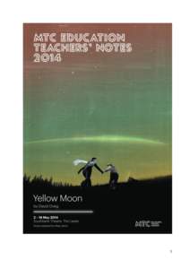 1  These notes are intended to support both the in-theatre season of Yellow Moon and the regional schools’ tour. MTC and Regional Arts Victoria are aware that not all audiences will be VCE Drama audiences. As such, th