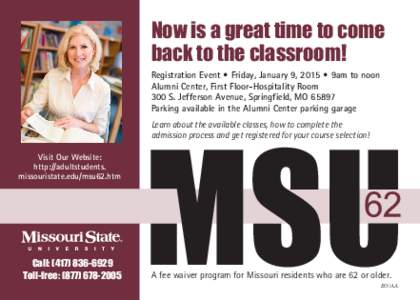 Now is a great time to come back to the classroom! Registration Event • Friday, January 9, 2015 • 9am to noon Alumni Center, First Floor-Hospitality Room 300 S. Jefferson Avenue, Springfield, MO[removed]Parking availab