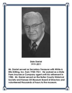 Dale Daniel[removed]Mr. Daniel served as Secretary-Treasurer with White & Ellis Drilling, Inc. from[removed]He worked as a State Farm Insurance Company agent until his retirement in[removed]Mr. Daniel served on the Bu