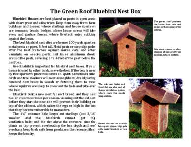 The Green Roof Bluebird Nest Box Bluebird Houses are best placed on posts in open areas with short grass and a few trees. Keep them away from: farm buildings and houses, where starlings and house sparrows are common; bru