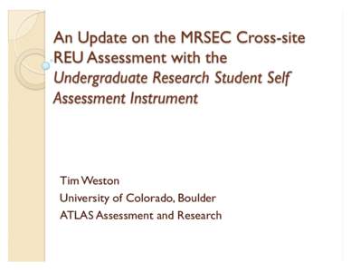 Tim Weston University of Colorado, Boulder ATLAS Assessment and Research Undergraduate Research Student Self Assessment is a survey that provides general “snapshot” of