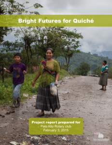 Bright Futures for Quiché  Project report prepared for Palo Alto Rotary club February 3, 2015