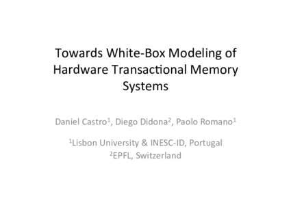 Towards	
  White-­‐Box	
  Modeling	
  of	
   Hardware	
  Transac8onal	
  Memory	
   Systems	
  	
     Daniel	
  Castro1,	
  Diego	
  Didona2,	
  Paolo	
  Romano1	
   	
  