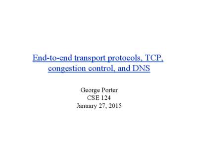 End-to-end transport protocols, TCP, congestion control, and DNS George Porter CSE 124 January 27, 2015