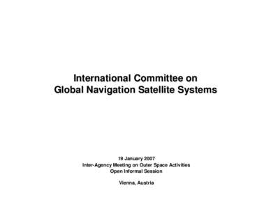 International Committee on Global Navigation Satellite Systems 19 January 2007 Inter-Agency Meeting on Outer Space Activities Open Informal Session