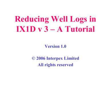 Reducing Well Logs in IX1D v 3 – A Tutorial Version 1.0 © 2006 Interpex Limited All rights reserved