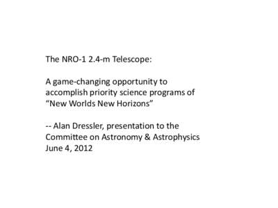 The NRO[removed]m Telescope: A game-changing opportunity to accomplish priority science programs of “New Worlds New Horizons” -- Alan Dressler, presentation to the Committee on Astronomy & Astrophysics