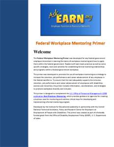 Welcome The Federal Workplace Mentoring Primer was developed for any federal government employee interested in learning the basics of workplace mentoring and how to apply them within the federal government. Readers will 