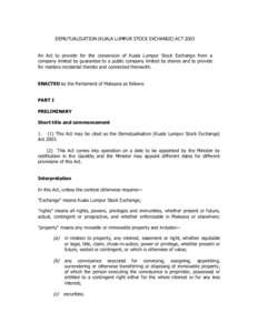 DEMUTUALISATION (KUALA LUMPUR STOCK EXCHANGE) ACT 2003 An Act to provide for the conversion of Kuala Lumpur Stock Exchange from a company limited by guarantee to a public company limited by shares and to provide for matt